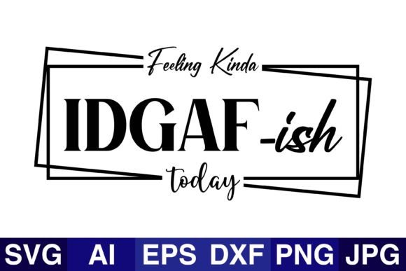 Feeling Kinda Idgaf-ish Today-Kindness Graphics for Crafts